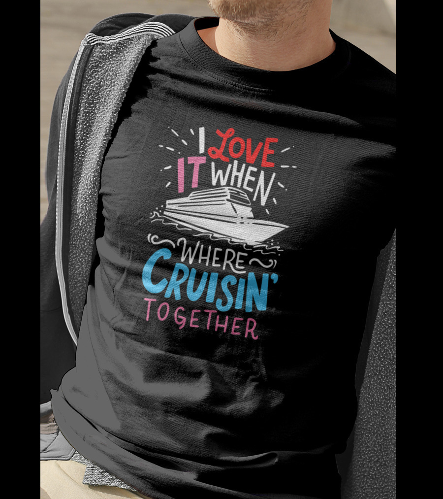 I Love It When We're Cruisin' Together Vacation Ship Trip T-Shirt