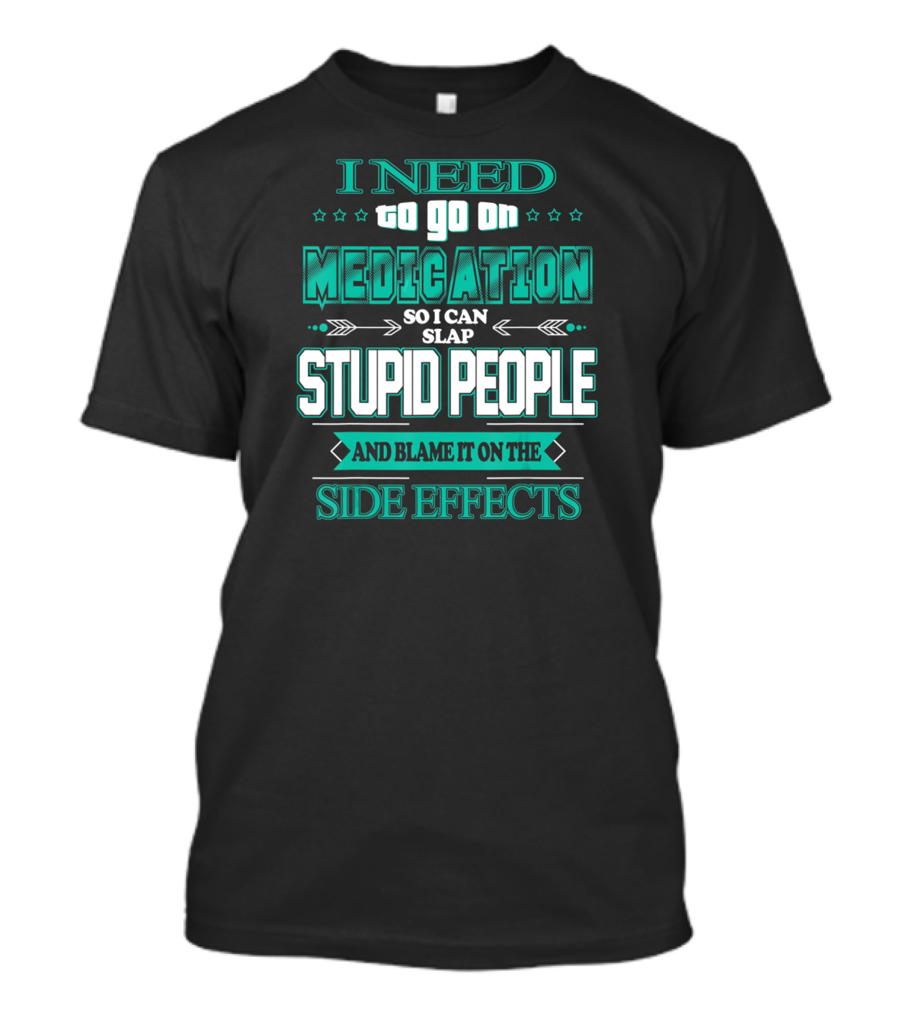 I Need To Go On Medication So I Can Slap Stupid People And Blame It On The Side Effects T-Shirt