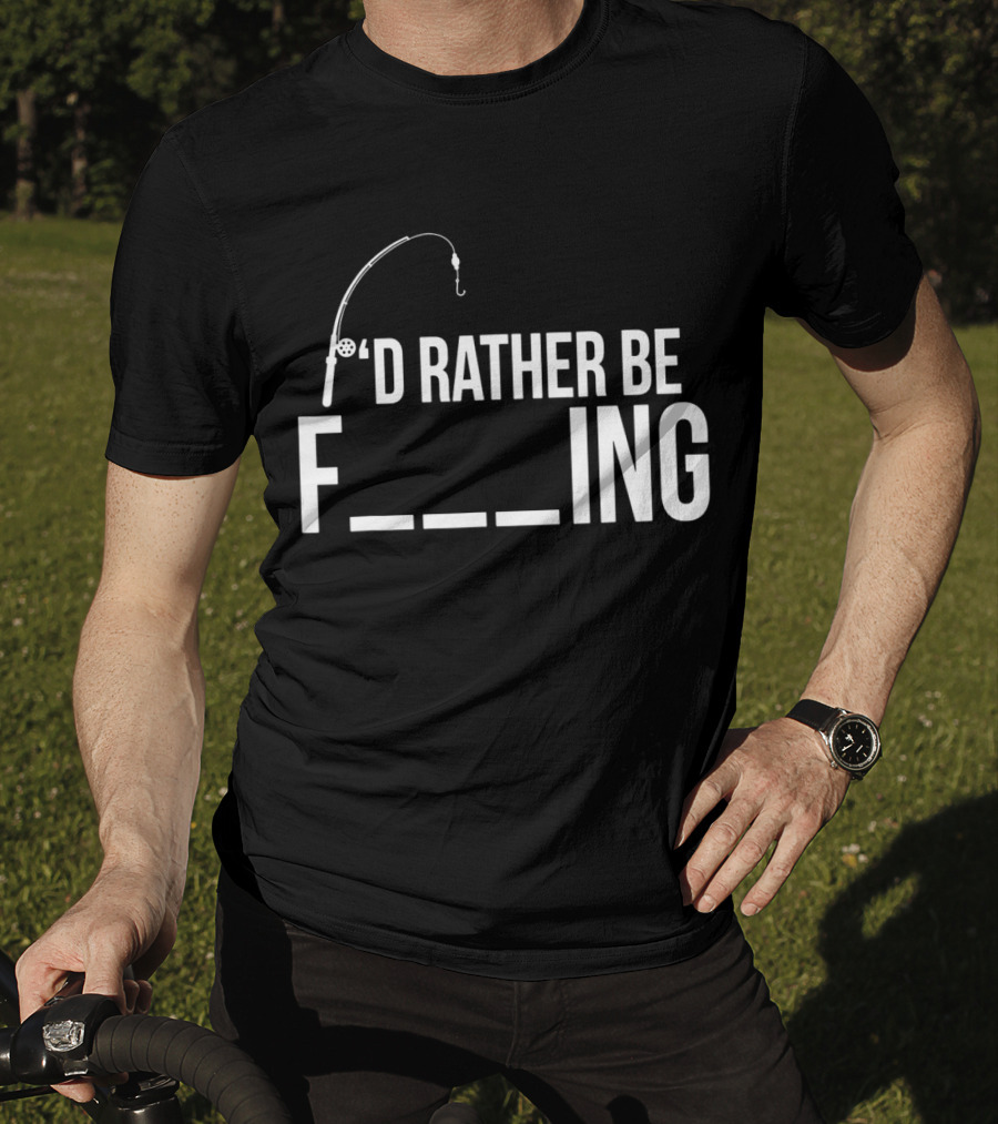 'D Rather Be Fishing Rod Hook F___ing T-Shirt
