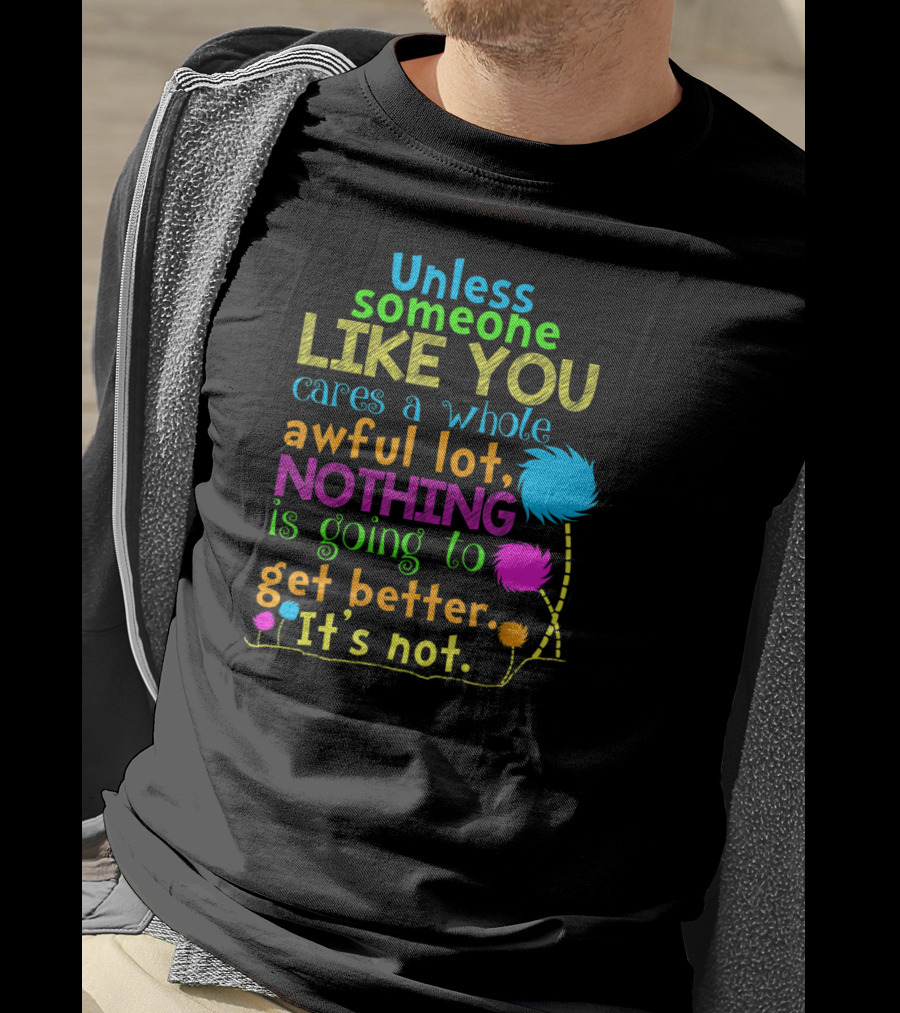 Unless Someone Like You Cares Nothing Is Going To Get Better It's Not T-Shirt