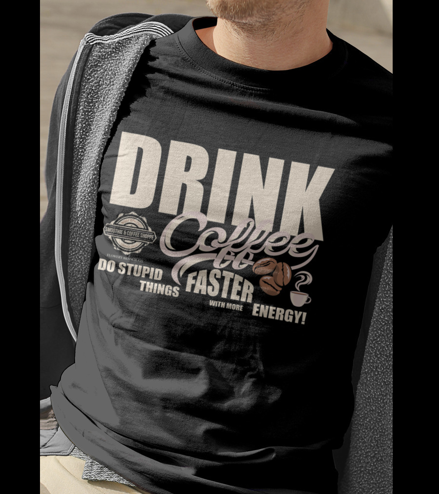 Drink Coffee Faster With More Energy Do Stupid Things Smoothie And Coffee Shoppe T-Shirt