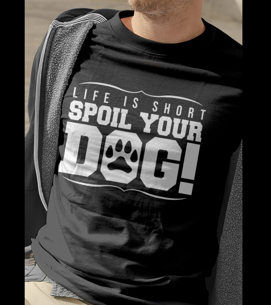 Life Is Short Spoil Your Dog T-Shirt