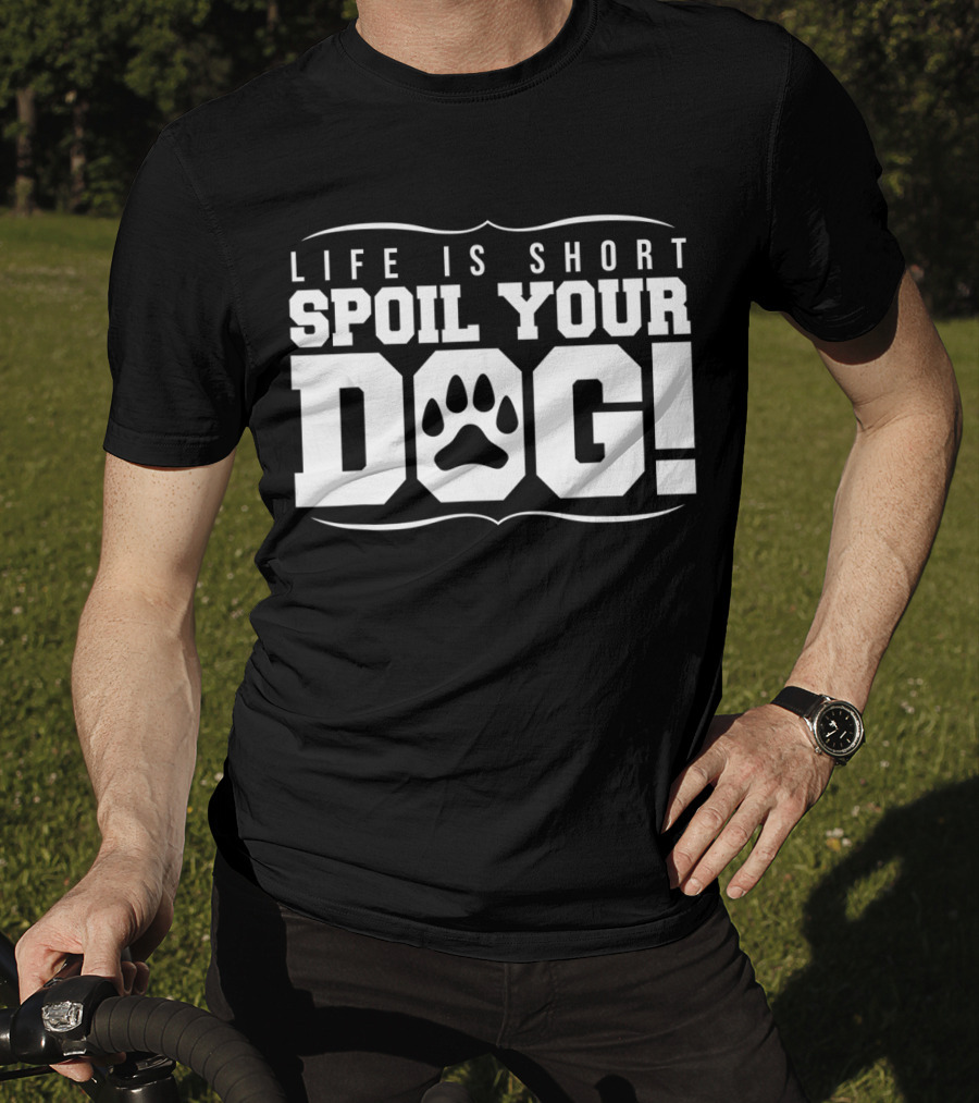 Life Is Short Spoil Your Dog T-Shirt