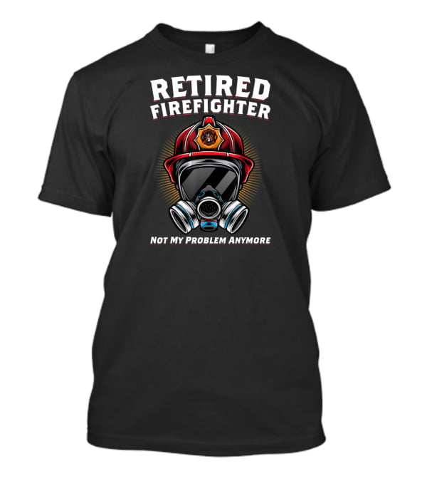 Retired Firefighter Not My Problem Anymore Fire Helmet And Mask T-Shirt