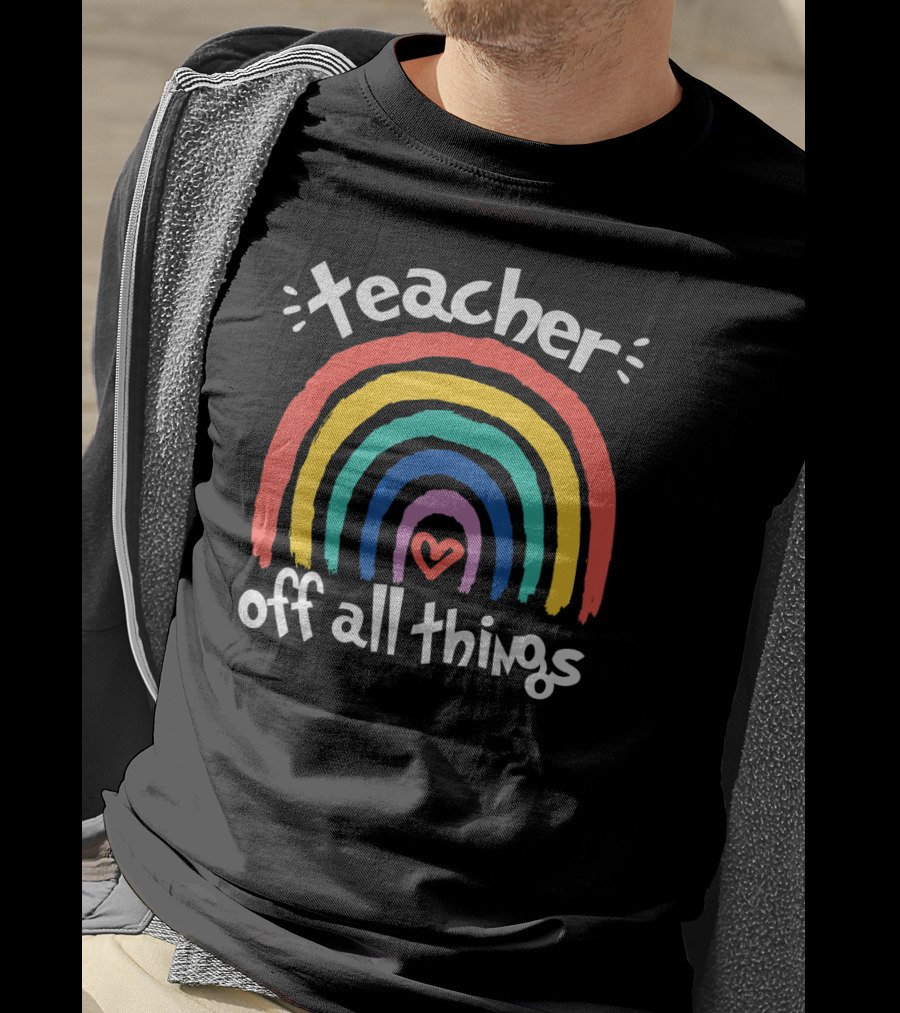 Teacher Of All Things Rainbow Heart Off All Things T-Shirt