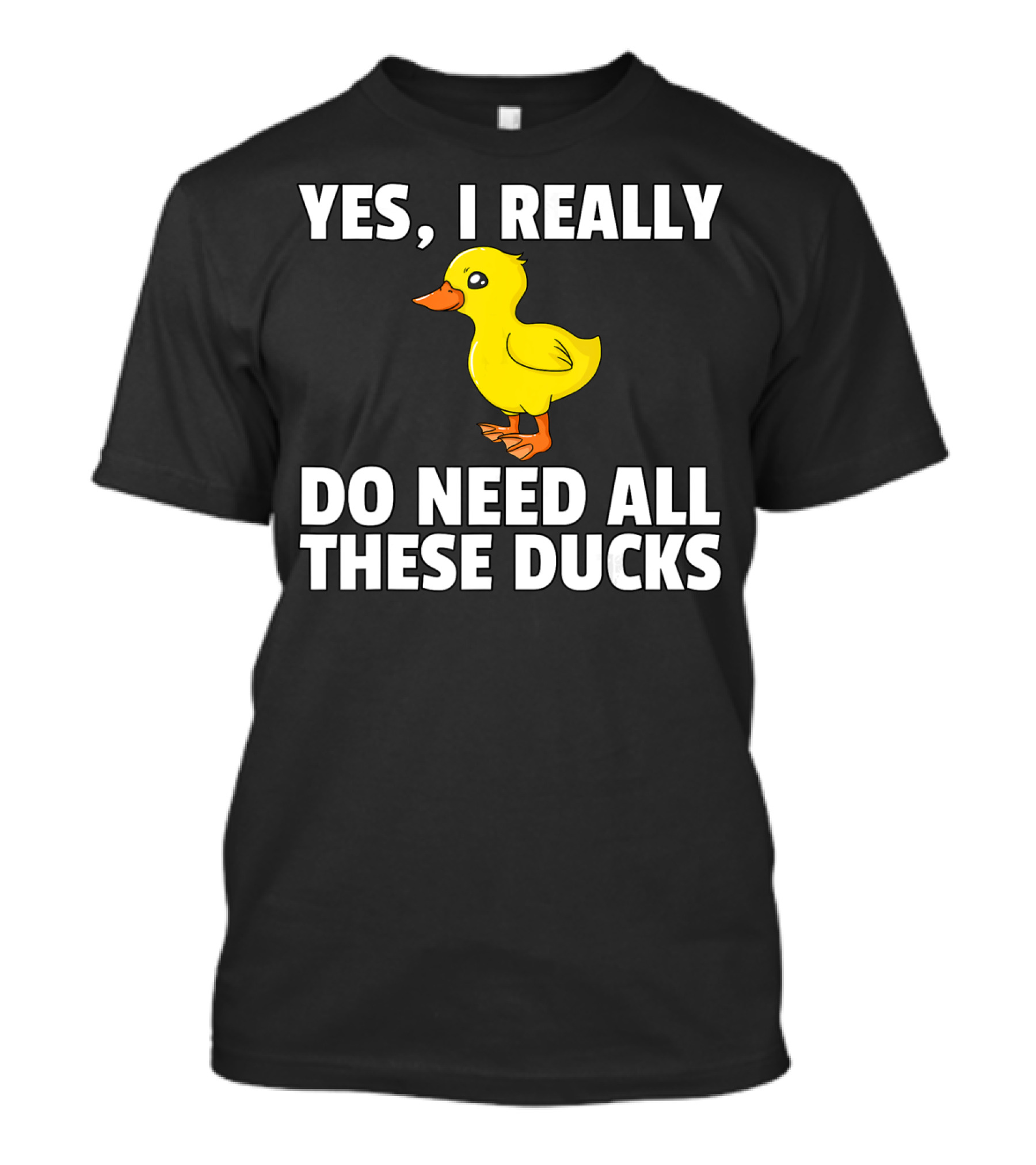 Yes I Really Do Need All These Ducks T-Shirt