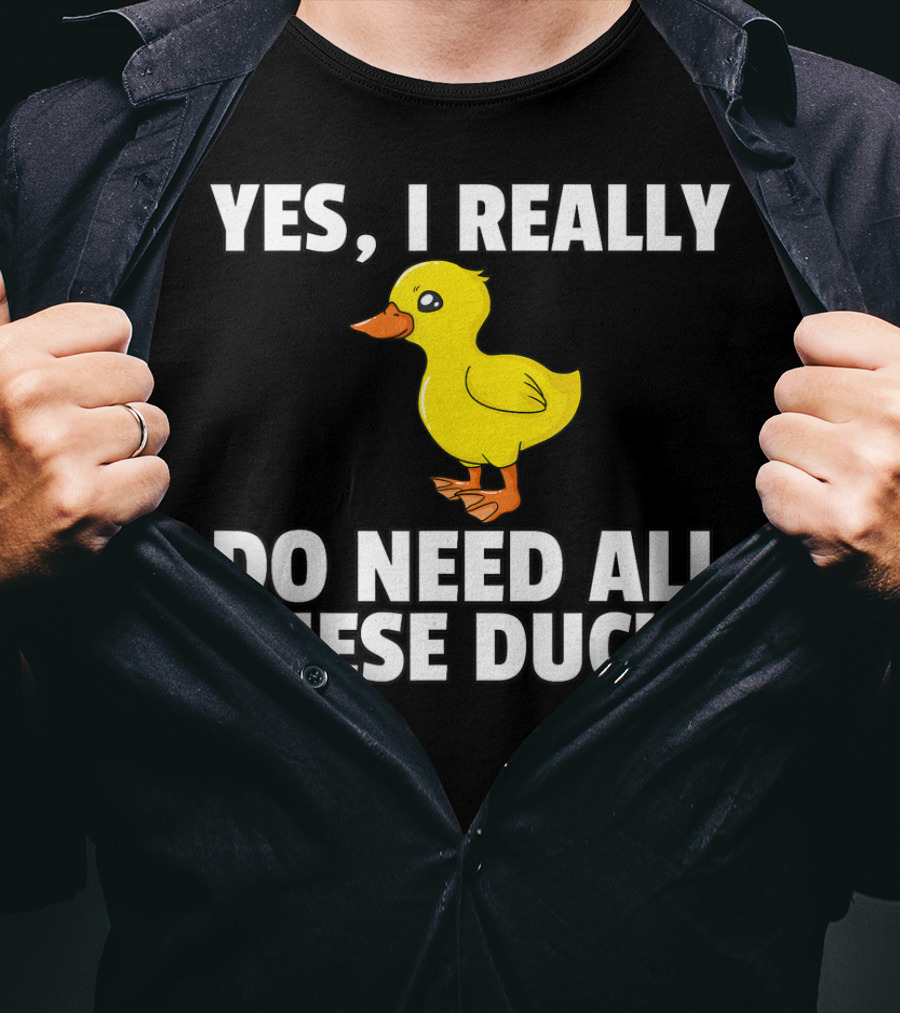 Yes I Really Do Need All These Ducks T-Shirt