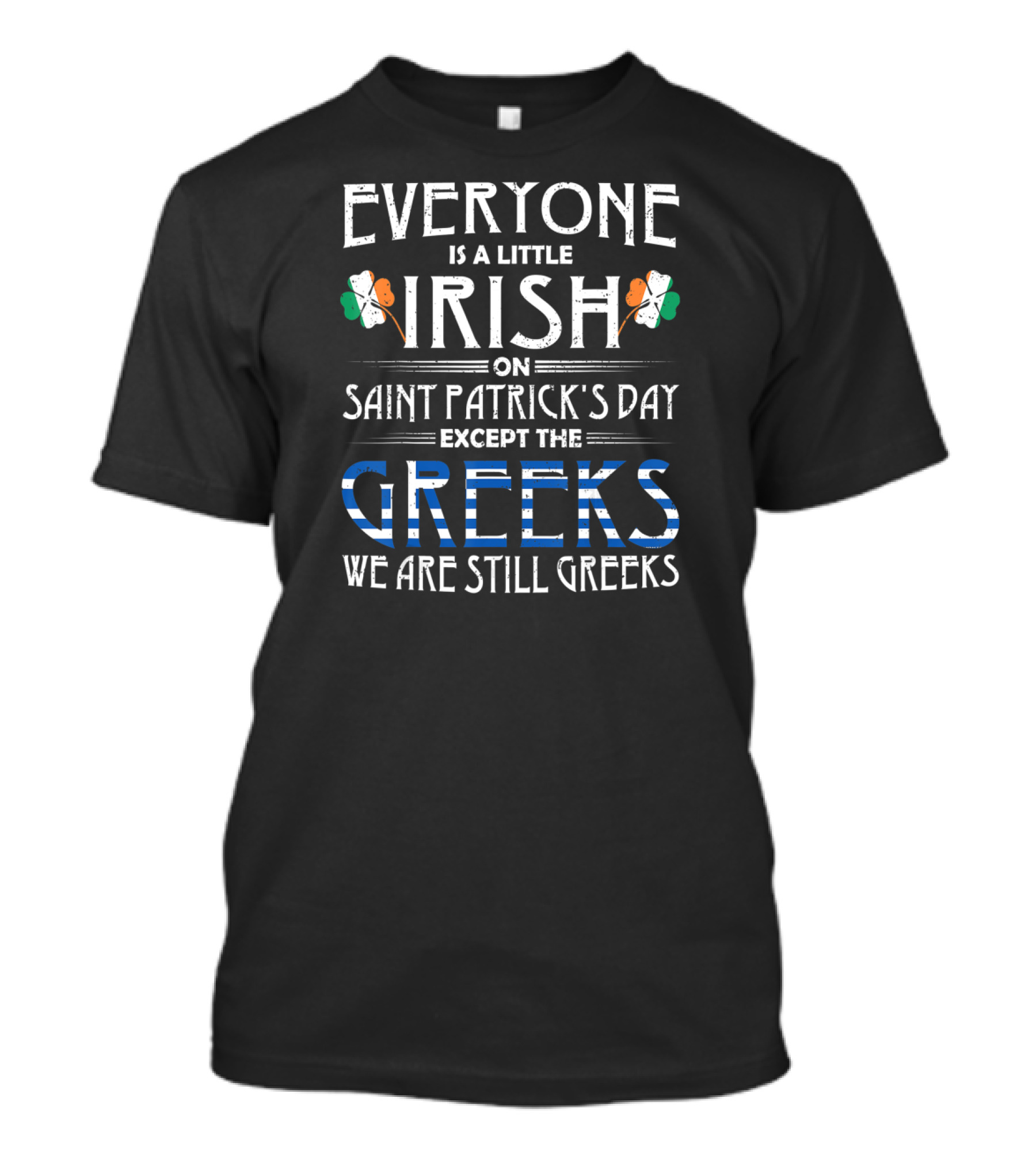 Everyone Is A Little Irish On Saint Patrick's Day Except The Greeks We Are Still Greeks T-Shirt