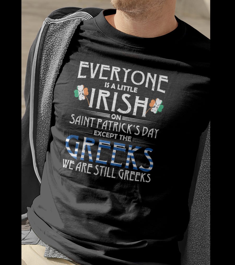 Everyone Is A Little Irish On Saint Patrick's Day Except The Greeks We Are Still Greeks T-Shirt