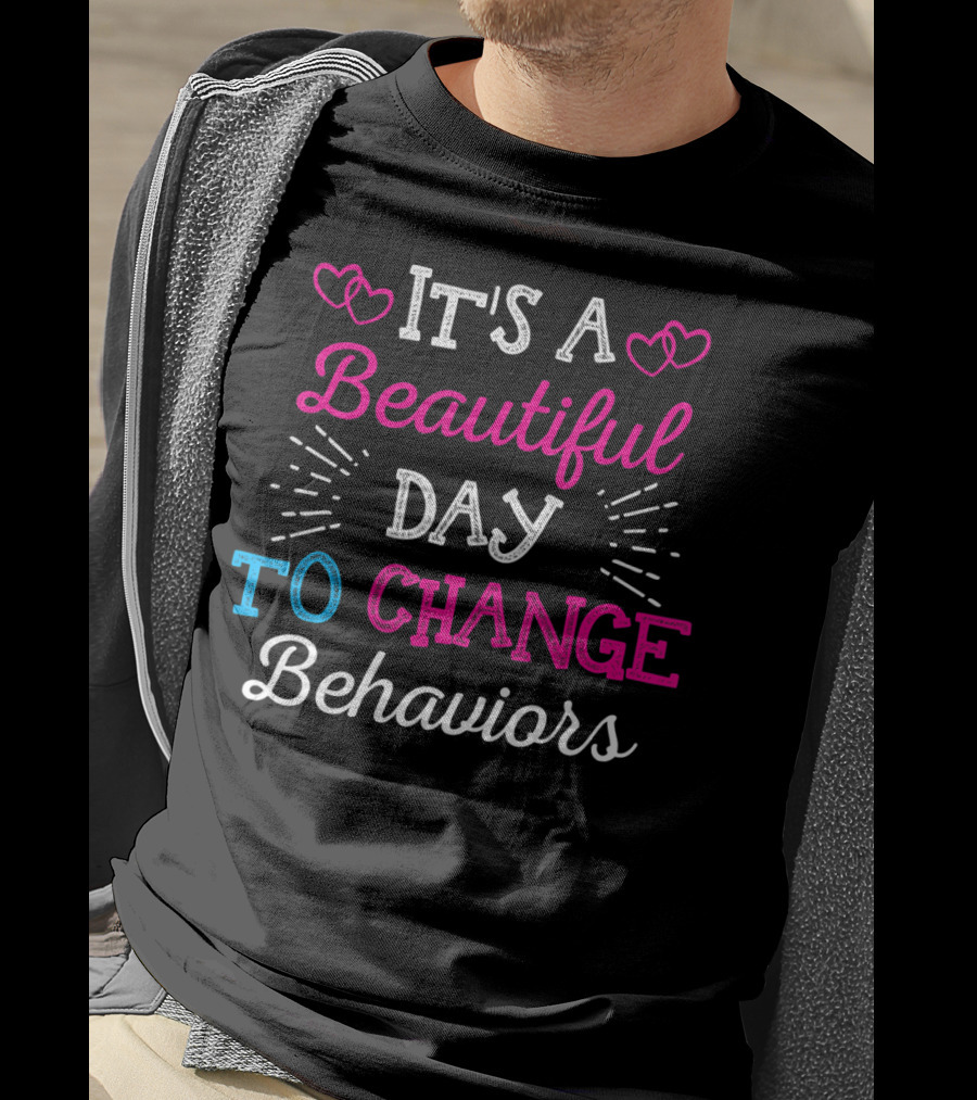 It's A Beautiful Day To Change Behaviors Hearts And Text T-Shirt