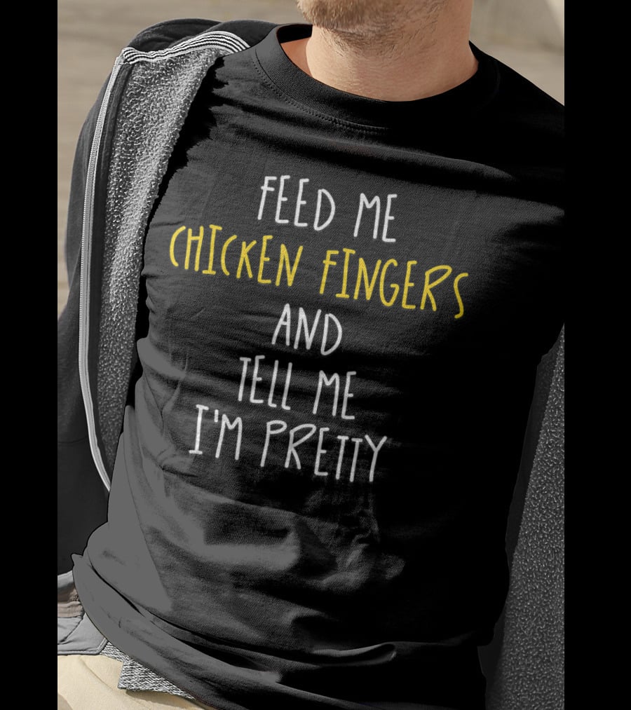 Feed Me Chicken Fingers And Tell Me I'm Pretty T-Shirt