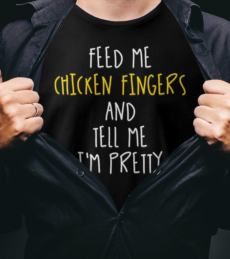 Feed Me Chicken Fingers And Tell Me I'm Pretty T-Shirt
