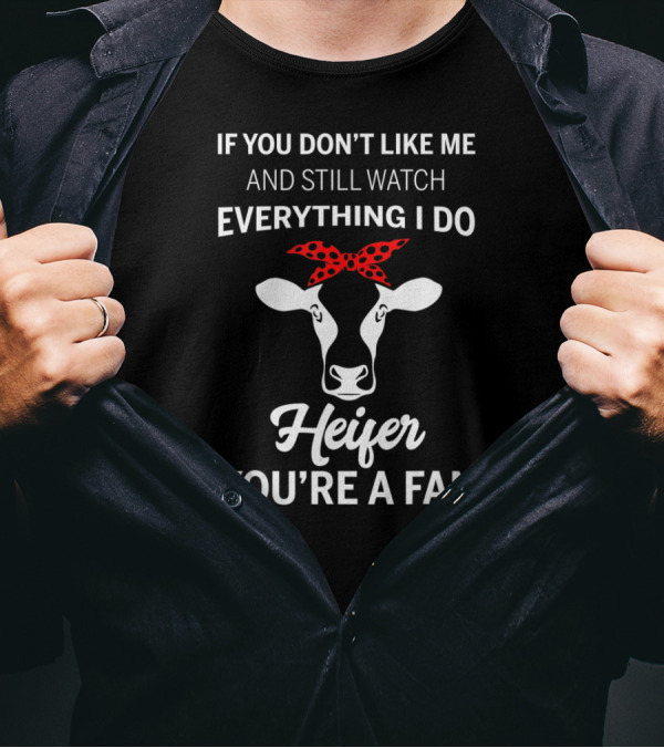 If You Don't Like Me And Still Watch Everything I Do Heifer You're A Fan T-Shirt