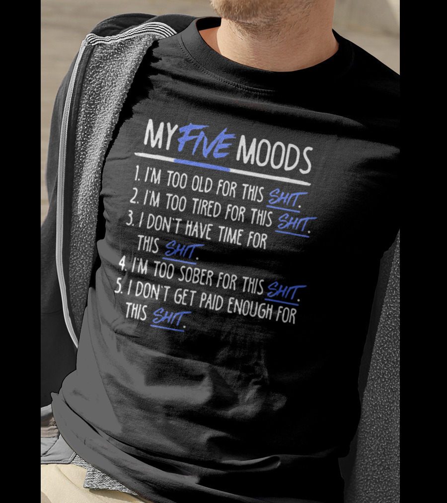 My Five Moods I'm Too Old For This Shit I'm Too Tired For This Shit I Don't Have Time For This Shit I'm Too Sober For This Shit I Don't Get Paid Enough For This Shit T-Shirt