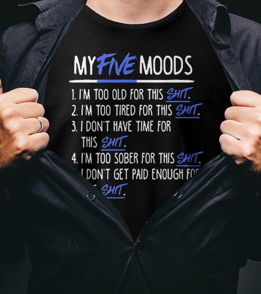 My Five Moods I'm Too Old For This Shit I'm Too Tired For This Shit I Don't Have Time For This Shit I'm Too Sober For This Shit I Don't Get Paid Enough For This Shit T-Shirt