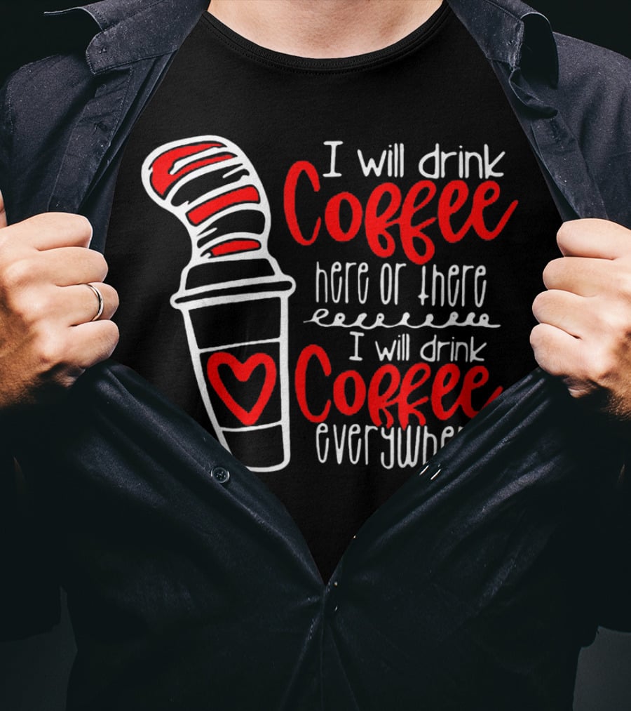 I Will Drink Coffee Here Or There I Will Drink Coffee Everywhere T-Shirt