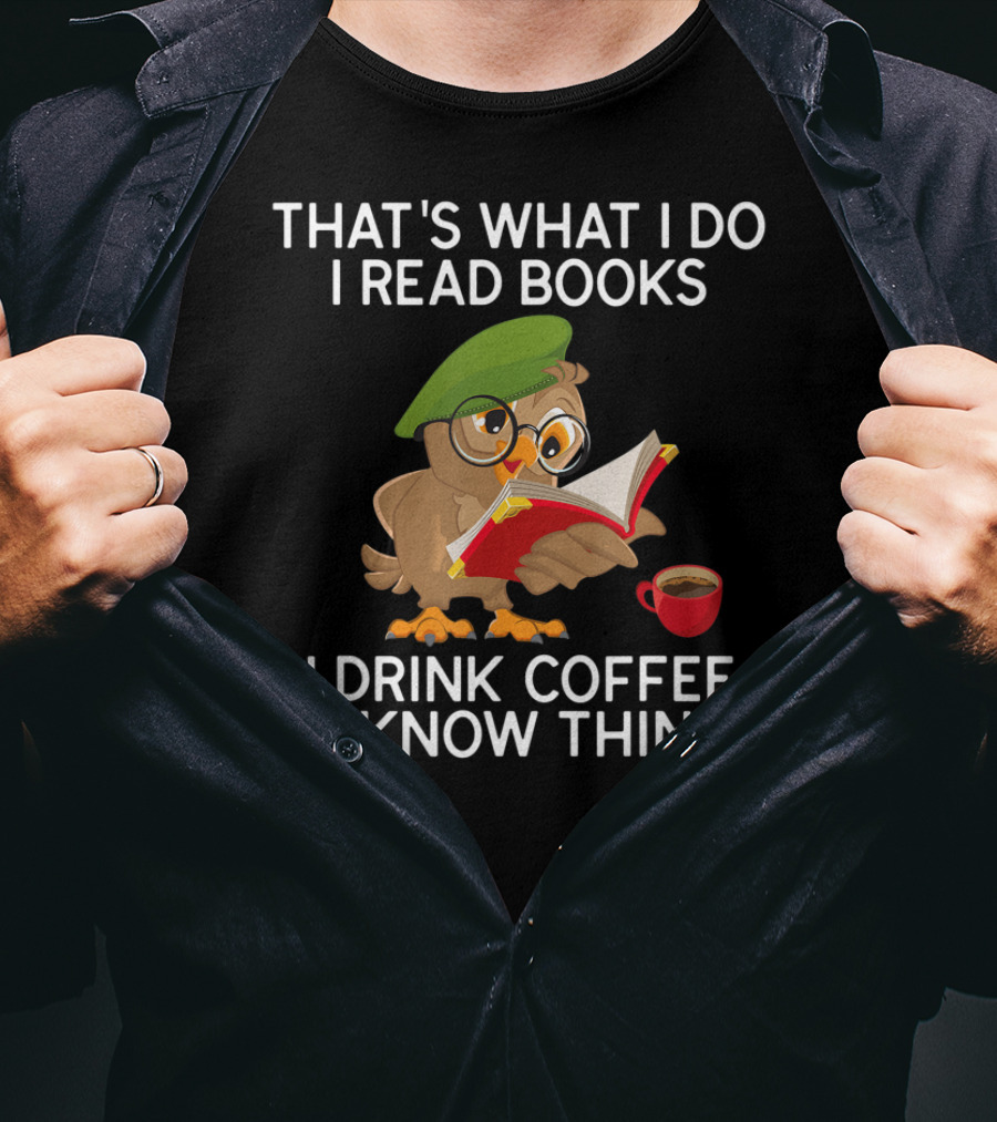 That's What I Do I Read Books I Drink Coffee And I Know Things Owl T-Shirt