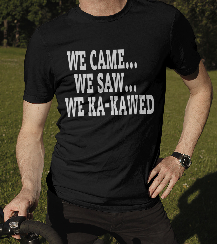 We Came We Saw We Ka-Kawed T-Shirt