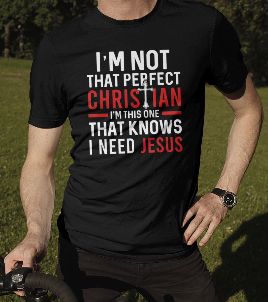 I'M Not That Perfect Christian I'M This One That Knows I Need Jesus T-Shirt