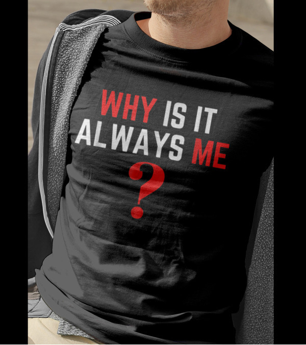 Why Is It Always Me? T-Shirt