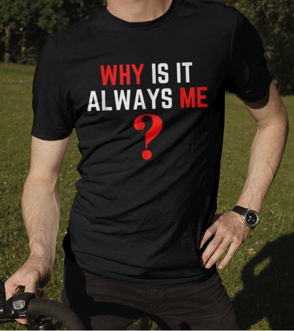 Why Is It Always Me? T-Shirt