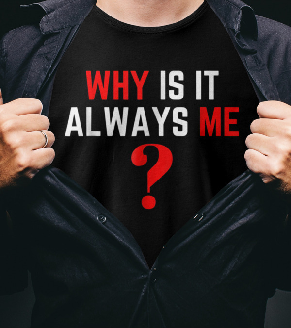 Why Is It Always Me? T-Shirt