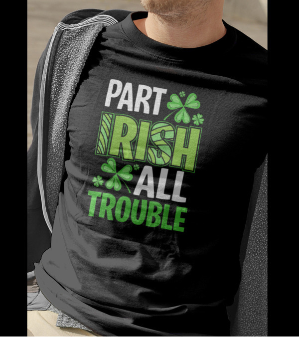 Part Irish All Trouble Patrick Shamrock Clover St. Patrick's Day T-Shirt
