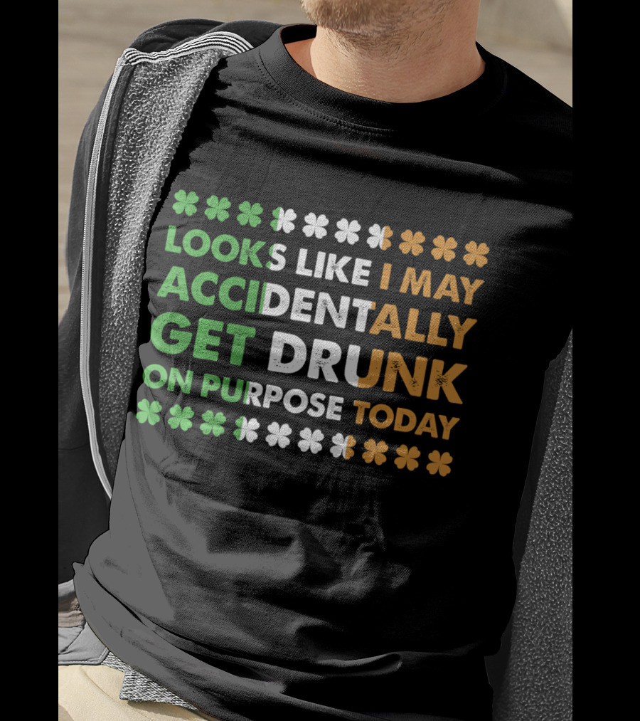 Looks Like I May Accidentally Get Drunk On Purpose Today Irish Clover Colors T-Shirt