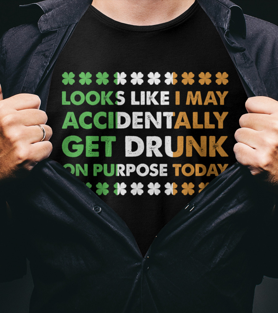 Looks Like I May Accidentally Get Drunk On Purpose Today Irish Clover Colors T-Shirt