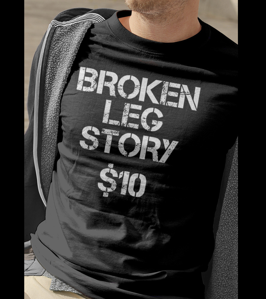 BROKEN LEG STORY $10 T-Shirt