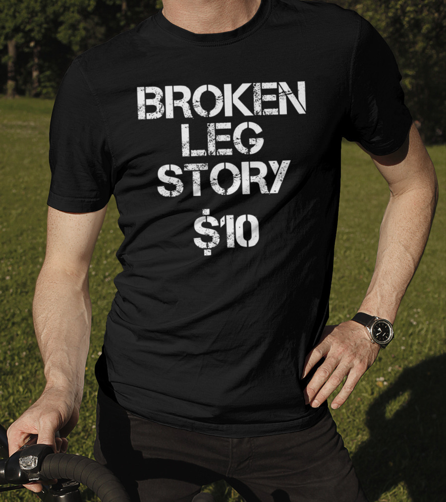 BROKEN LEG STORY $10 T-Shirt