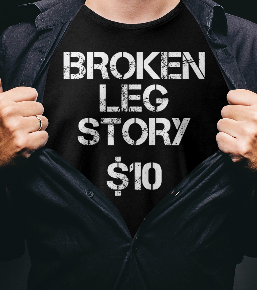 BROKEN LEG STORY $10 T-Shirt