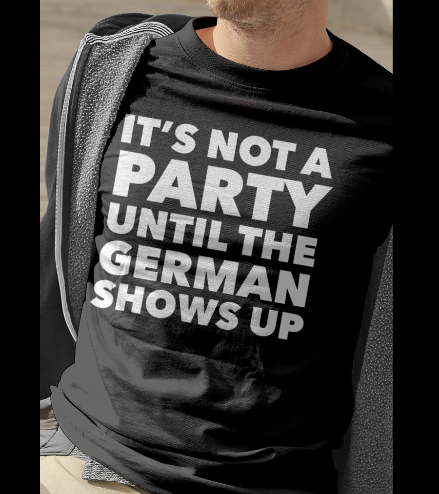 It's Not A Party Until The German Shows Up T-Shirt