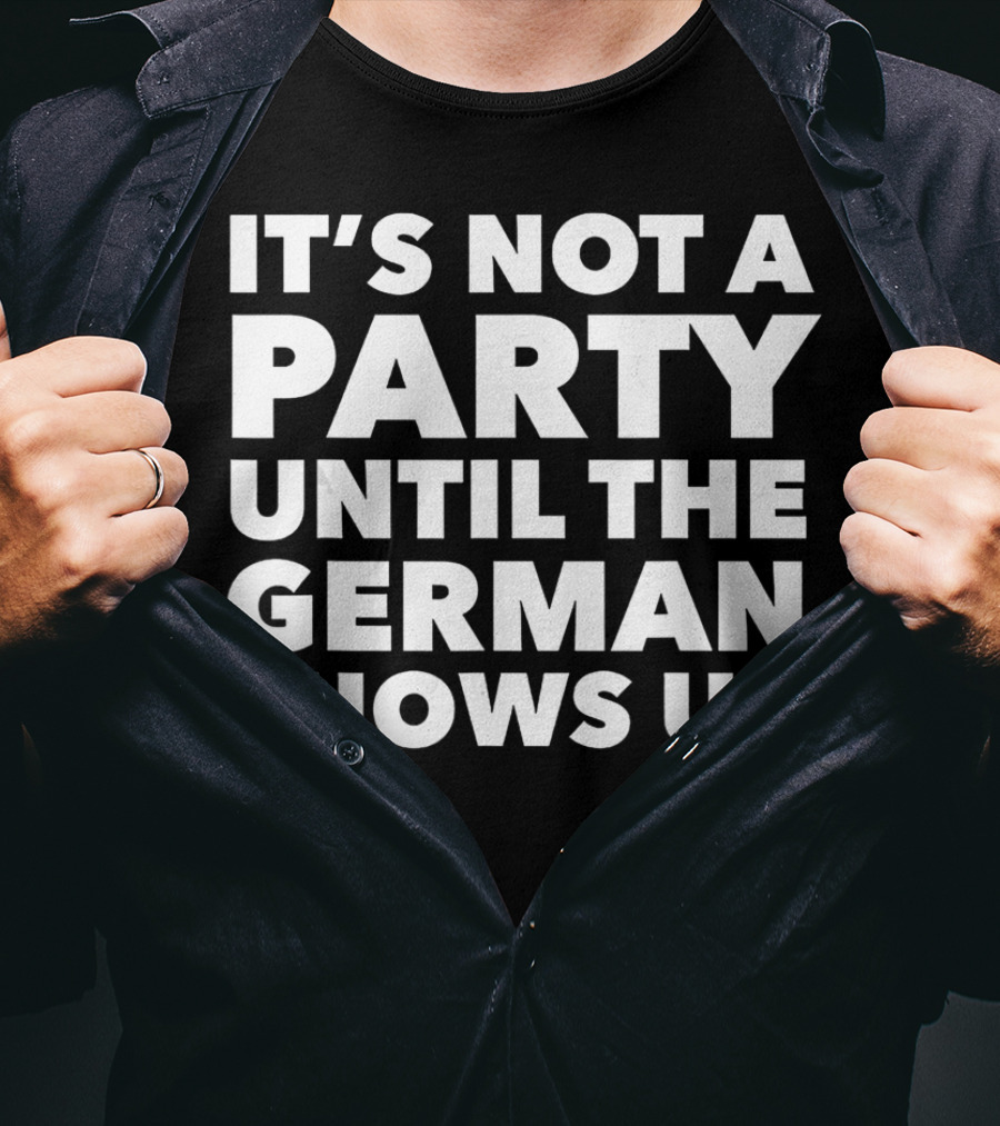 It's Not A Party Until The German Shows Up T-Shirt