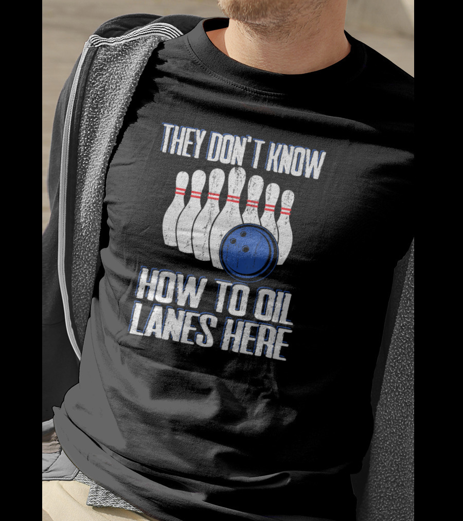 They Don't Know How To Oil Lanes Here Bowling Pins And Ball T-Shirt