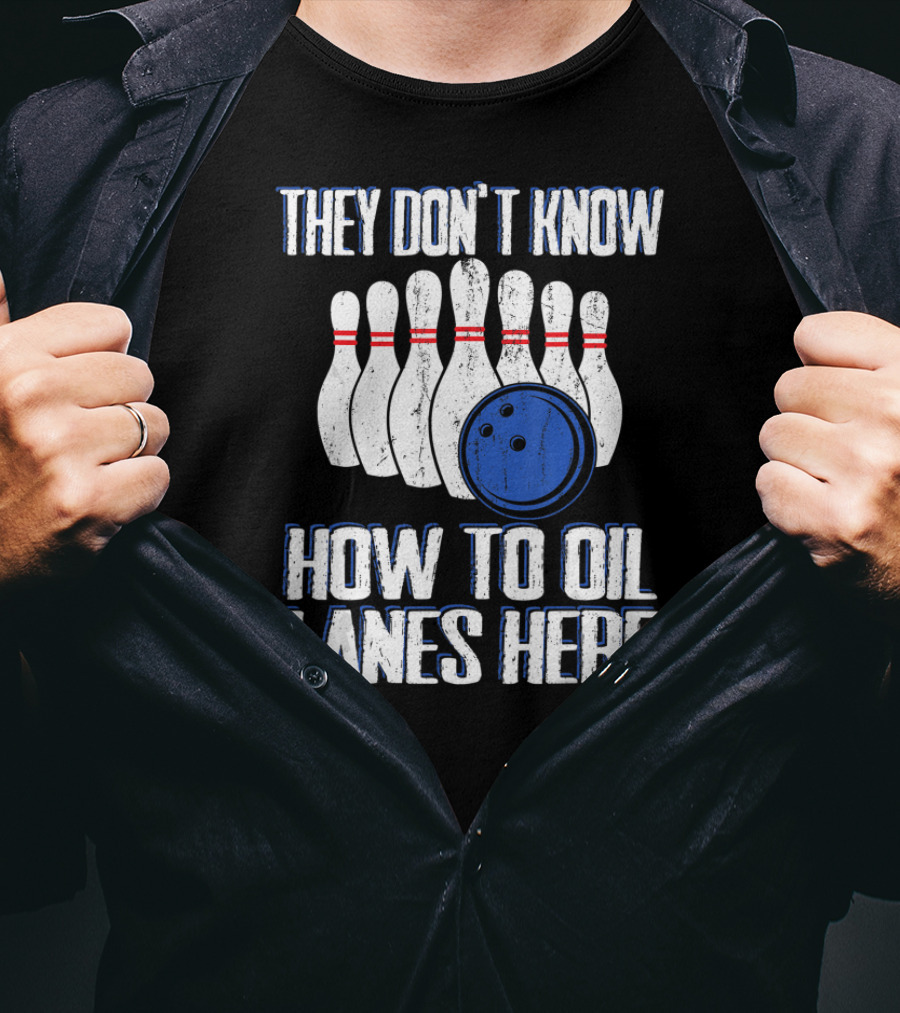 They Don't Know How To Oil Lanes Here Bowling Pins And Ball T-Shirt