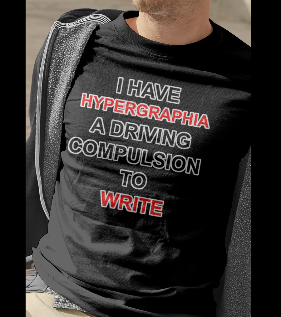 I Have Hypergraphia A Driving Compulsion To Write T-Shirt