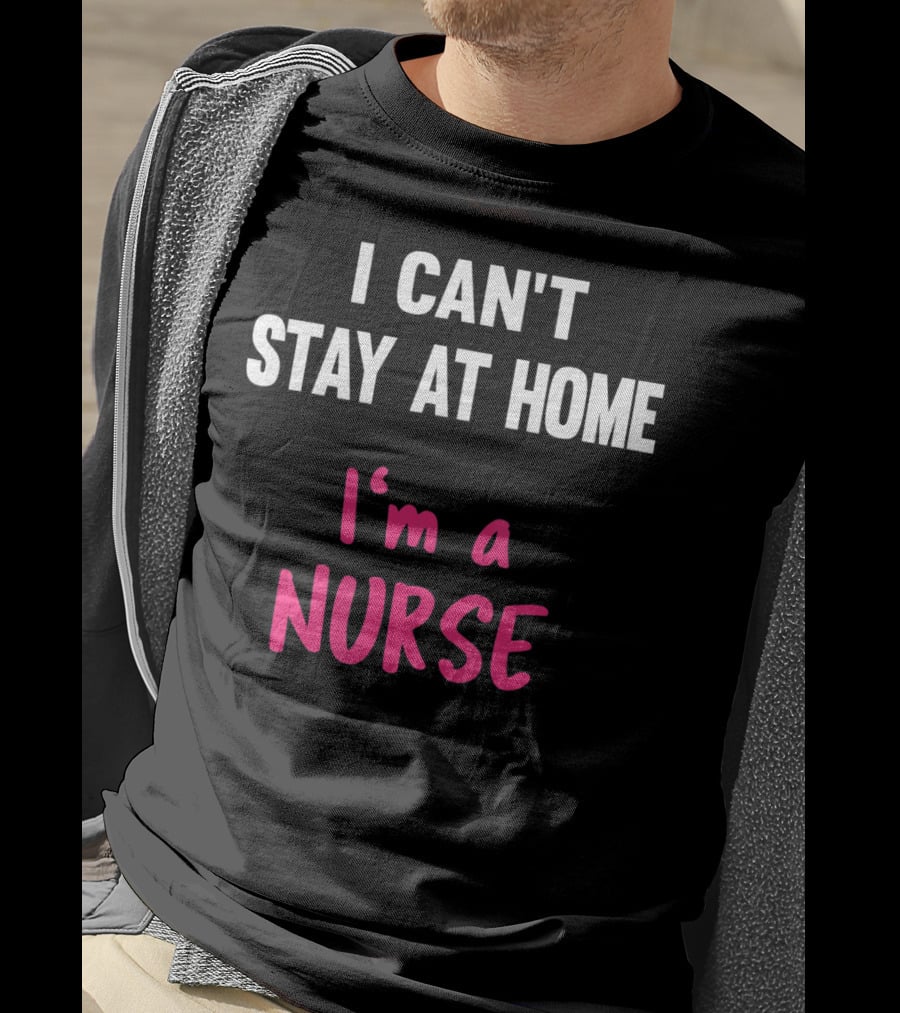 I Can't Stay At Home I'm A Nurse T-Shirt