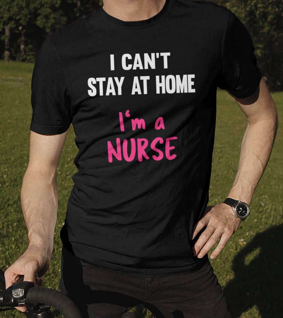 I Can't Stay At Home I'm A Nurse T-Shirt