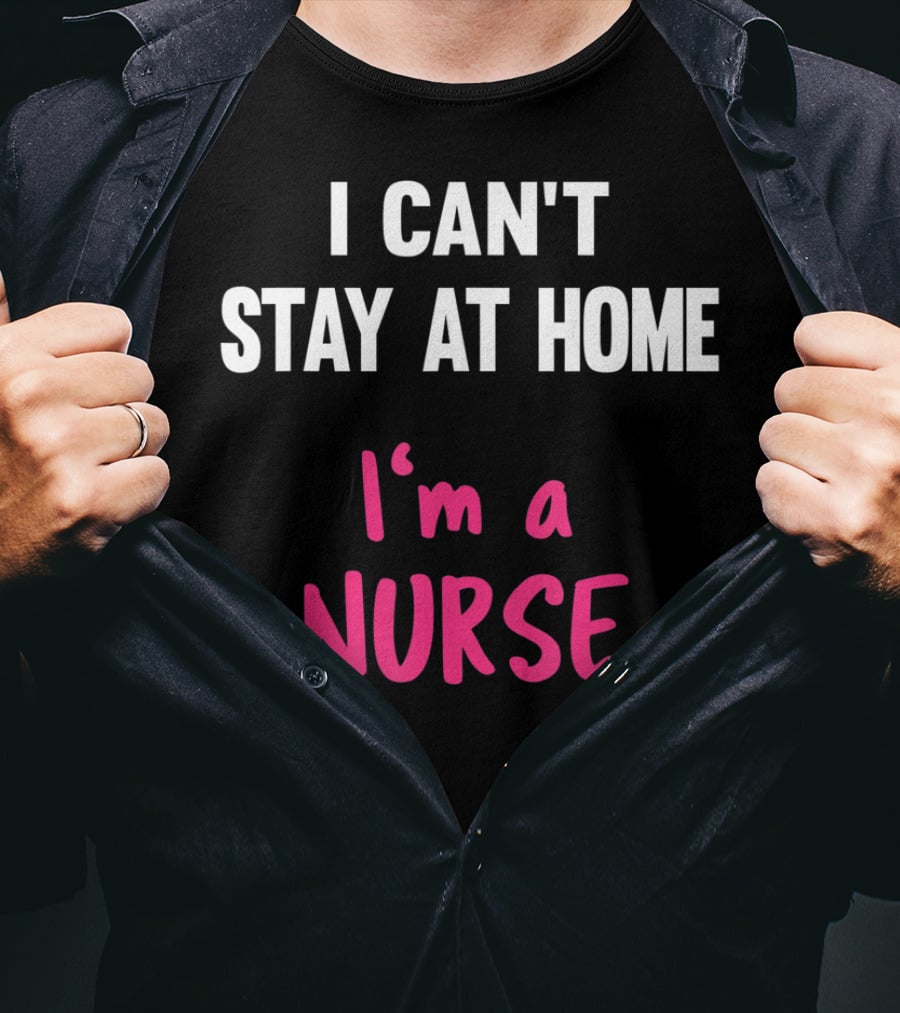I Can't Stay At Home I'm A Nurse T-Shirt