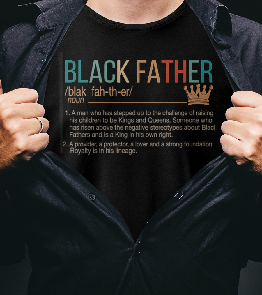 BLACK FATHER Definition A Man Who Has Stepped Up To The Challenge Raising Kings Queens Provider Protector Lover Strong Foundation Royalty Lineage T-Shirt