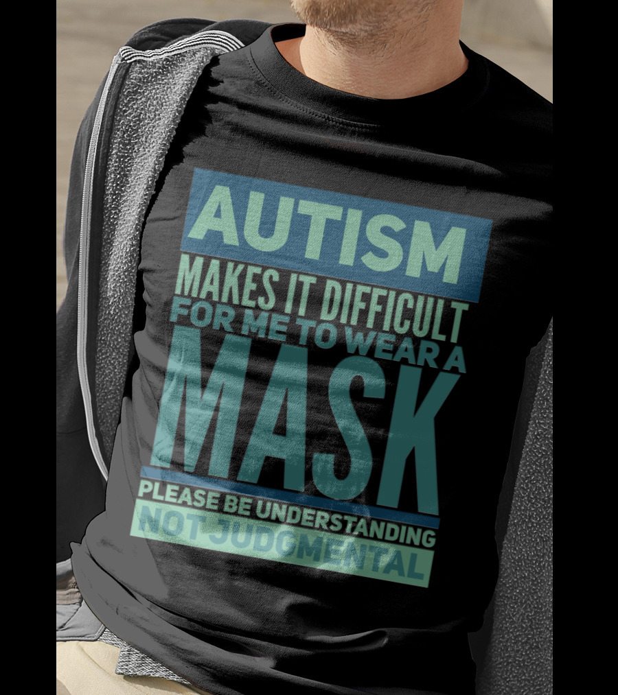 Autism Makes It Difficult For Me To Wear A Mask Please Be Understanding Not Judgmental T-Shirt