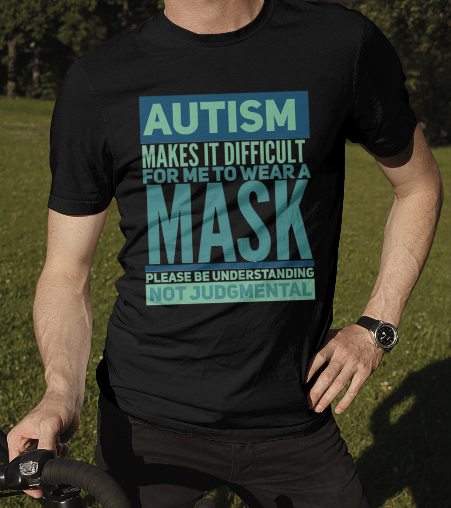 Autism Makes It Difficult For Me To Wear A Mask Please Be Understanding Not Judgmental T-Shirt