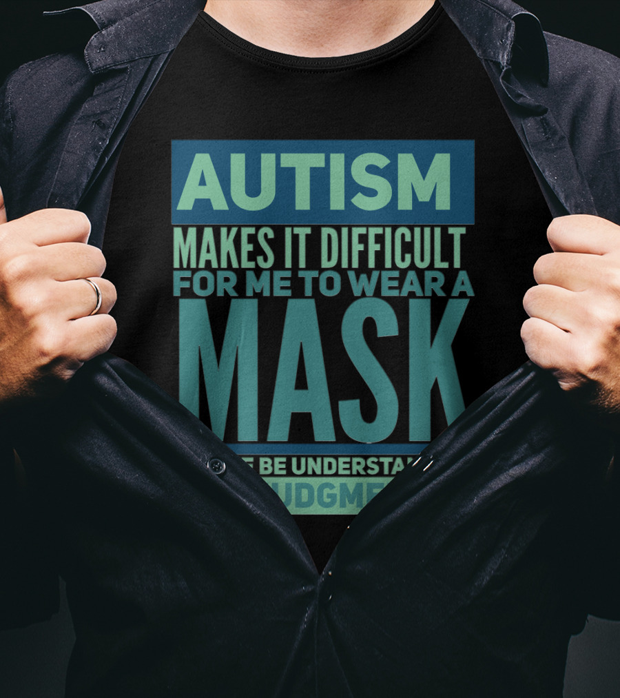 Autism Makes It Difficult For Me To Wear A Mask Please Be Understanding Not Judgmental T-Shirt
