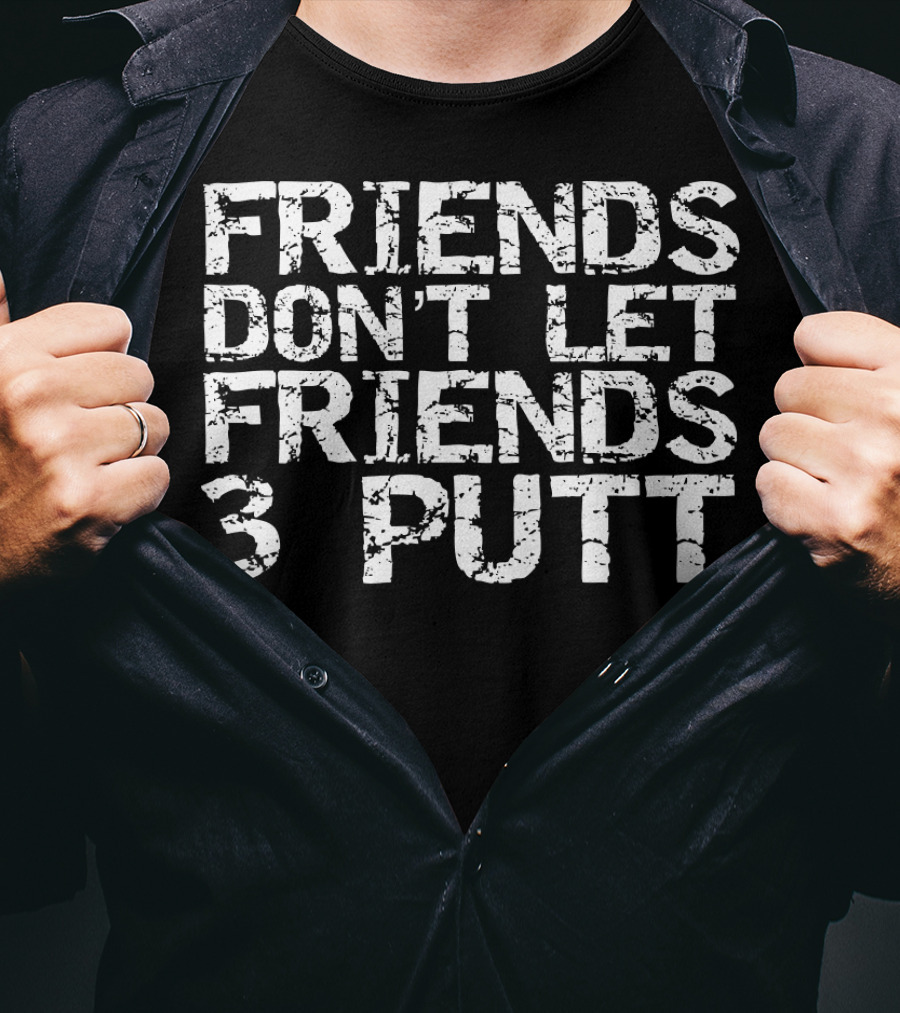 Friends Don't Let Friends 3 Putt Golf T-Shirt