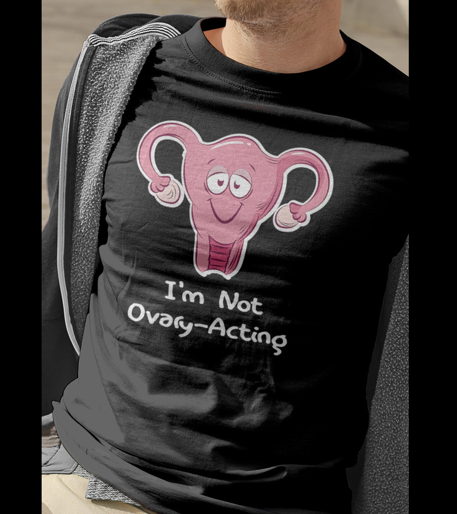 I'm Not Ovary Acting Empowerment Uterus Cartoon T-Shirt