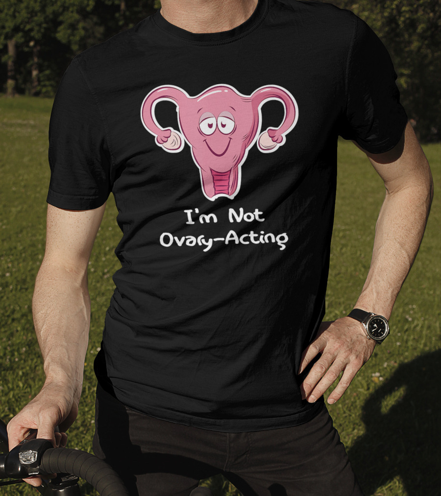 I'm Not Ovary Acting Empowerment Uterus Cartoon T-Shirt