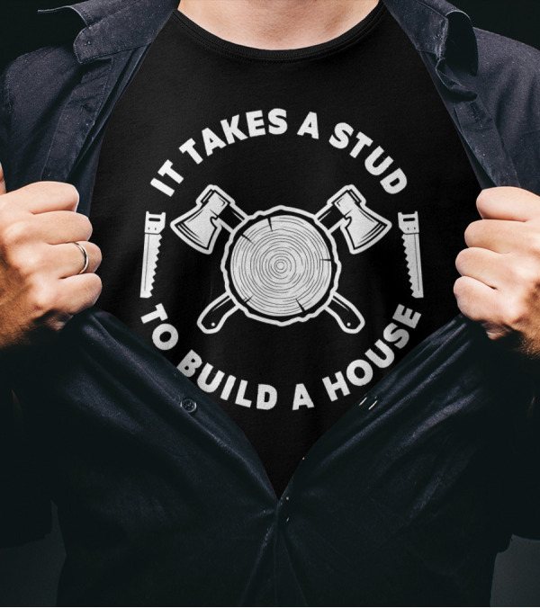 It Takes A Stud To Build A House Woodworker T-Shirt