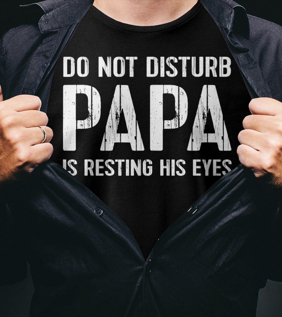 Do Not Disturb Papa Is Resting His Eyes T-Shirt