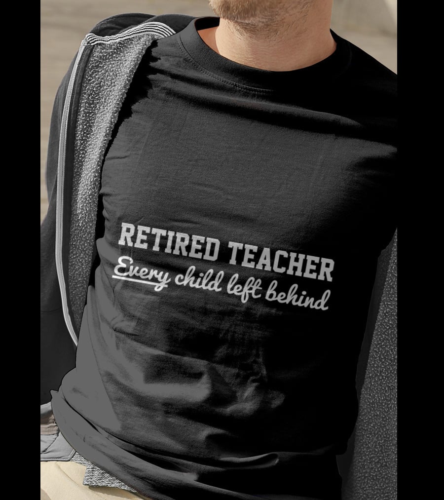Retired Teacher Every Child Left Behind T-Shirt